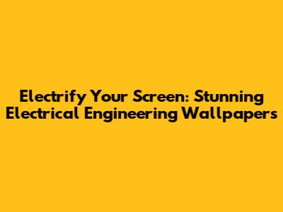 Electrify Your Screen: Stunning Electrical Engineering Wallpapers