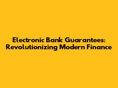 Electronic Bank Guarantees: Revolutionizing Modern Finance