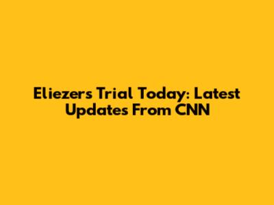 Eliezer's Trial Today: Latest Updates From CNN