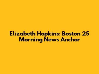Elizabeth Hopkins: Boston 25 Morning News Anchor