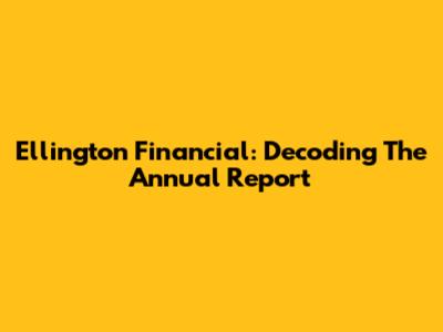Ellington Financial: Decoding The Annual Report