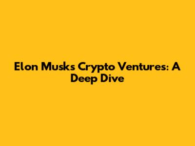Elon Musk's Crypto Ventures: A Deep Dive