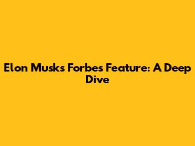Elon Musk's Forbes Feature: A Deep Dive