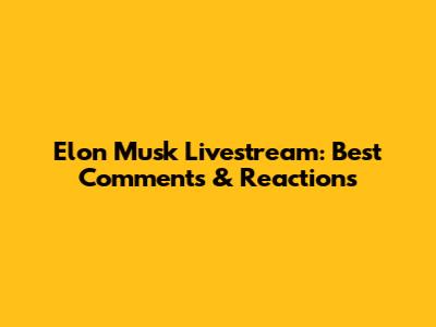 Elon Musk Livestream: Best Comments & Reactions