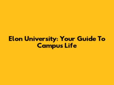 Elon University: Your Guide To Campus Life