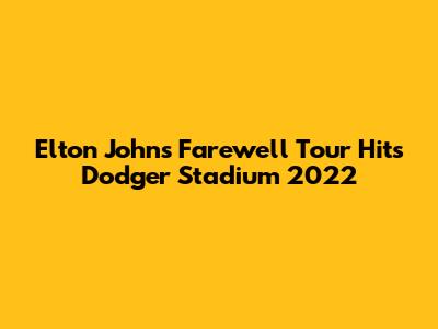 Elton John's Farewell Tour Hits Dodger Stadium 2022