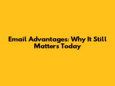 Email Advantages: Why It Still Matters Today