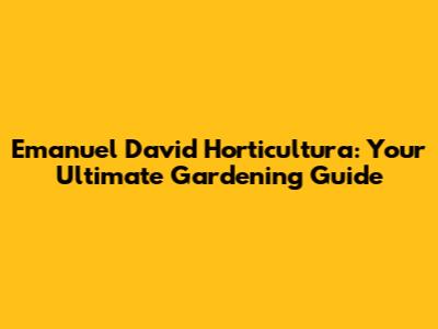 Emanuel David Horticultura: Your Ultimate Gardening Guide