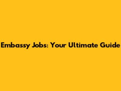 Embassy Jobs: Your Ultimate Guide