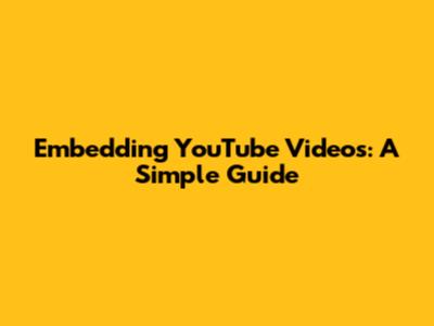 Embedding YouTube Videos: A Simple Guide