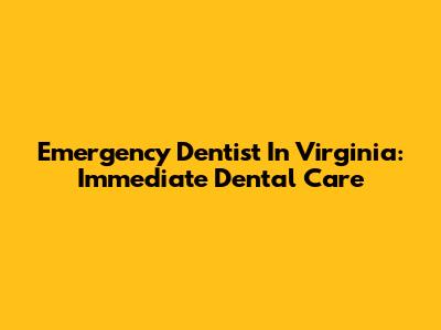 Emergency Dentist In Virginia: Immediate Dental Care