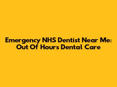 Emergency NHS Dentist Near Me: Out Of Hours Dental Care