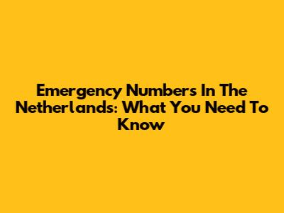 Emergency Numbers In The Netherlands: What You Need To Know