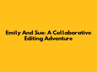 Emily And Sue: A Collaborative Editing Adventure