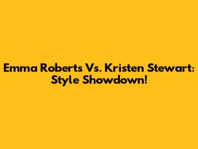 Emma Roberts Vs. Kristen Stewart: Style Showdown!