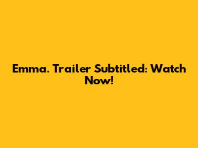 Emma. Trailer Subtitled: Watch Now!