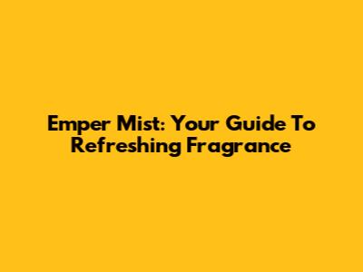 Emper Mist: Your Guide To Refreshing Fragrance