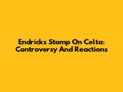 Endrick's Stomp On Celta: Controversy And Reactions