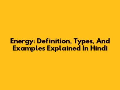Energy: Definition, Types, And Examples Explained In Hindi