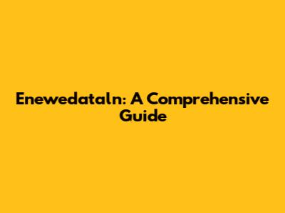 Enewedataln: A Comprehensive Guide