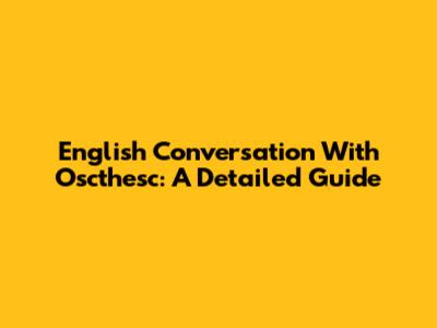 English Conversation With Oscthesc: A Detailed Guide