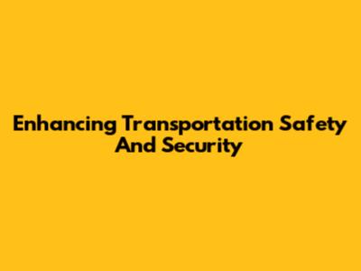 Enhancing Transportation Safety And Security