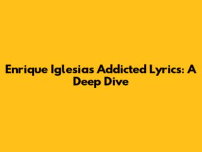 Enrique Iglesias' Addicted Lyrics: A Deep Dive