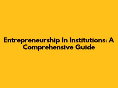 Entrepreneurship In Institutions: A Comprehensive Guide
