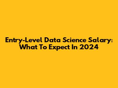 Entry-Level Data Science Salary: What To Expect In 2024