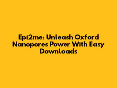 Epi2me: Unleash Oxford Nanopore's Power With Easy Downloads