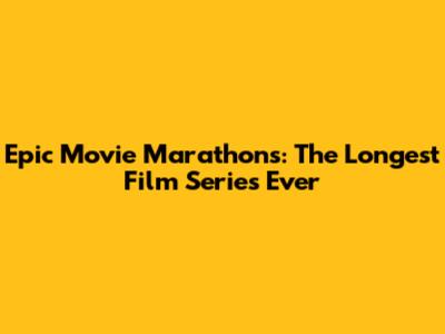 Epic Movie Marathons: The Longest Film Series Ever