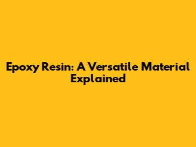 Epoxy Resin: A Versatile Material Explained