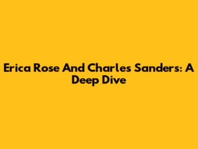 Erica Rose And Charles Sanders: A Deep Dive