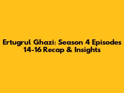 Ertugrul Ghazi: Season 4 Episodes 14-16 Recap & Insights