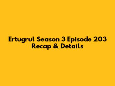 Ertugrul Season 3 Episode 203 Recap & Details