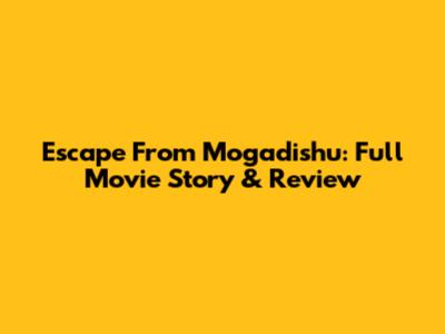 Escape From Mogadishu: Full Movie Story & Review