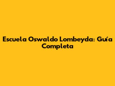 Escuela Oswaldo Lombeyda: Guía Completa
