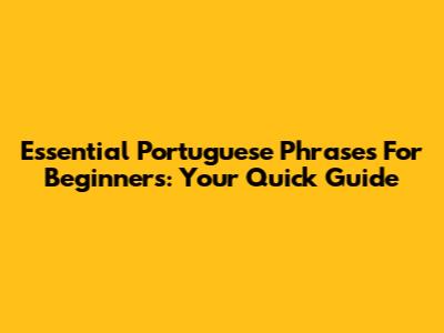 Essential Portuguese Phrases For Beginners: Your Quick Guide