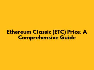 Ethereum Classic (ETC) Price: A Comprehensive Guide