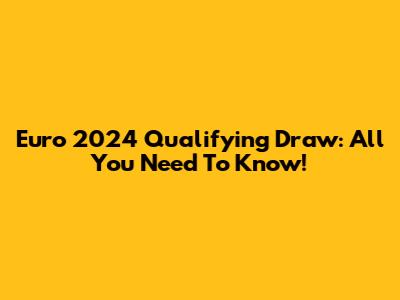 Euro 2024 Qualifying Draw: All You Need To Know!