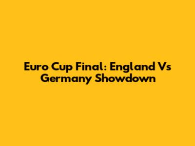 Euro Cup Final: England Vs Germany Showdown