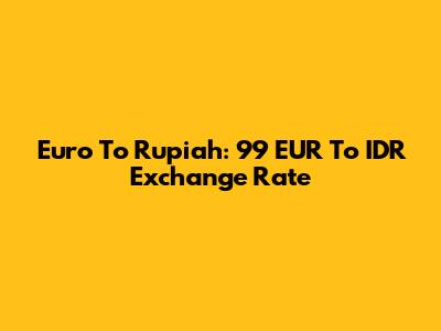 Euro To Rupiah: 99 EUR To IDR Exchange Rate