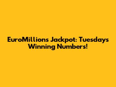 EuroMillions Jackpot: Tuesday's Winning Numbers!