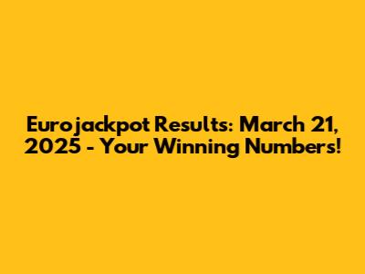 Eurojackpot Results: March 21, 2025 - Your Winning Numbers!