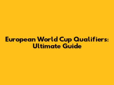 European World Cup Qualifiers: Ultimate Guide