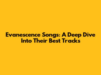 Evanescence Songs: A Deep Dive Into Their Best Tracks