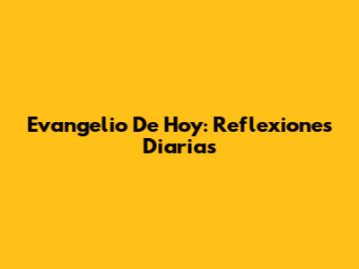 Evangelio De Hoy: Reflexiones Diarias