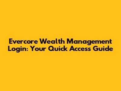 Evercore Wealth Management Login: Your Quick Access Guide