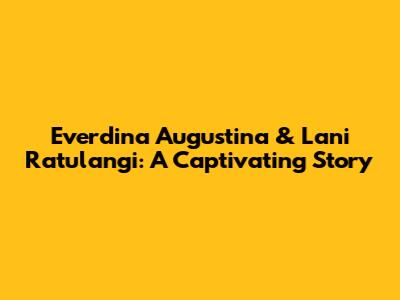 Everdina Augustina & Lani Ratulangi: A Captivating Story