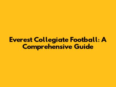 Everest Collegiate Football: A Comprehensive Guide